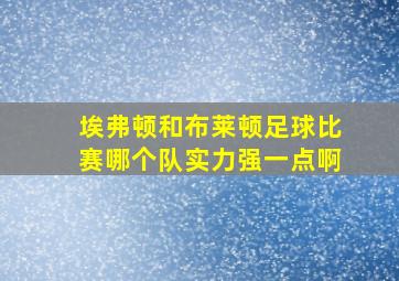 埃弗顿和布莱顿足球比赛哪个队实力强一点啊