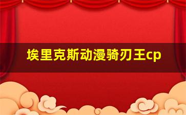 埃里克斯动漫骑刃王cp