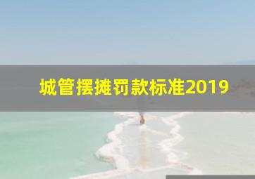 城管摆摊罚款标准2019