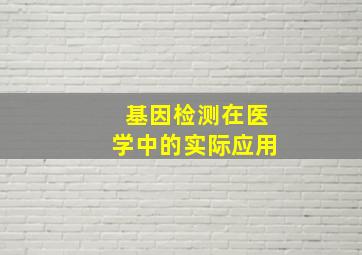 基因检测在医学中的实际应用