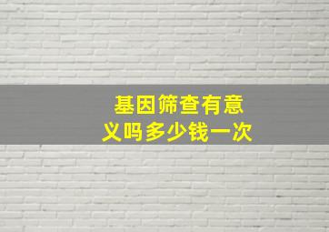 基因筛查有意义吗多少钱一次