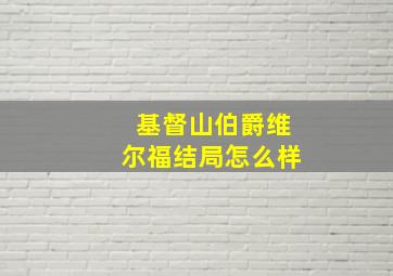 基督山伯爵维尔福结局怎么样