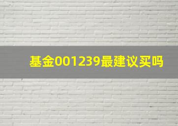 基金001239最建议买吗