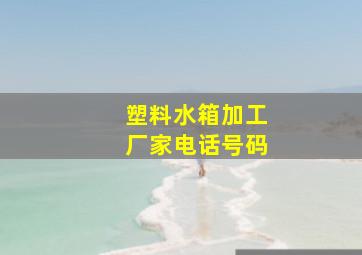 塑料水箱加工厂家电话号码