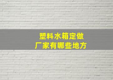 塑料水箱定做厂家有哪些地方