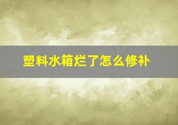 塑料水箱烂了怎么修补