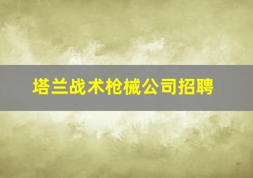 塔兰战术枪械公司招聘