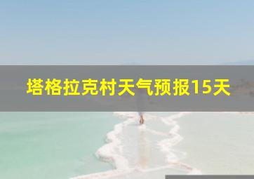 塔格拉克村天气预报15天