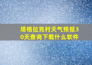 塔格拉克村天气预报30天查询下载什么软件