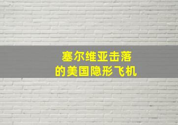 塞尔维亚击落的美国隐形飞机