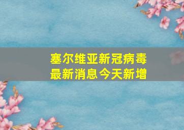 塞尔维亚新冠病毒最新消息今天新增