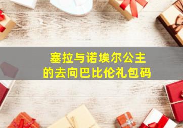 塞拉与诺埃尔公主的去向巴比伦礼包码