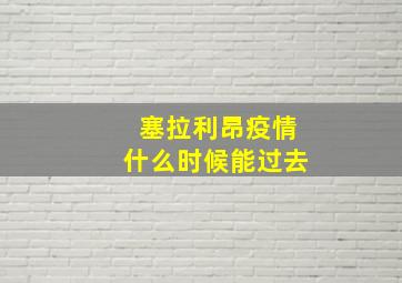 塞拉利昂疫情什么时候能过去