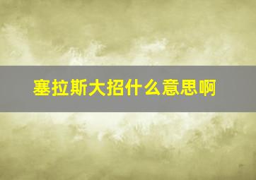 塞拉斯大招什么意思啊