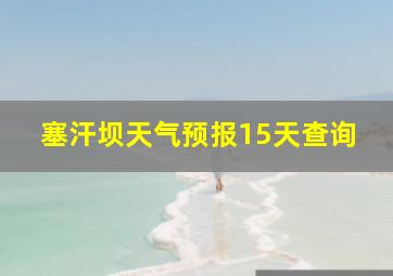 塞汗坝天气预报15天查询