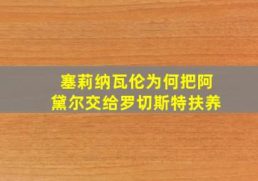 塞莉纳瓦伦为何把阿黛尔交给罗切斯特扶养