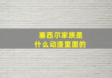 塞西尔家族是什么动漫里面的