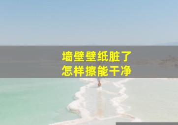 墙壁壁纸脏了怎样擦能干净