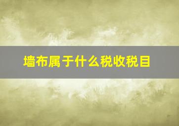 墙布属于什么税收税目