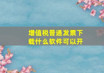 增值税普通发票下载什么软件可以开