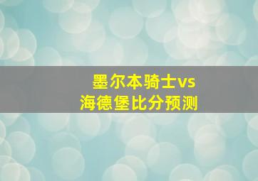 墨尔本骑士vs海德堡比分预测