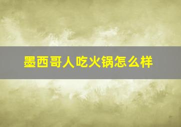 墨西哥人吃火锅怎么样