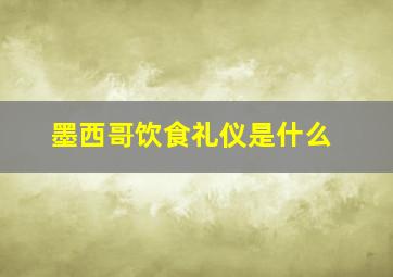 墨西哥饮食礼仪是什么