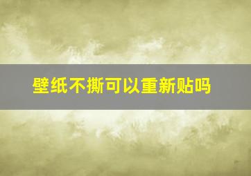 壁纸不撕可以重新贴吗