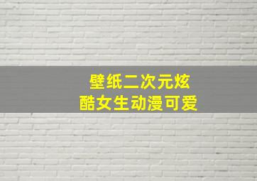 壁纸二次元炫酷女生动漫可爱