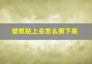 壁纸贴上去怎么撕下来