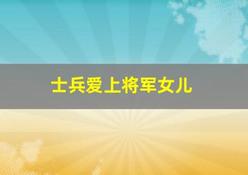 士兵爱上将军女儿