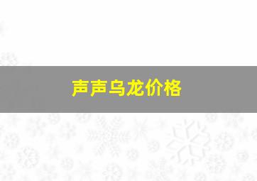 声声乌龙价格