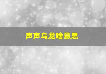 声声乌龙啥意思