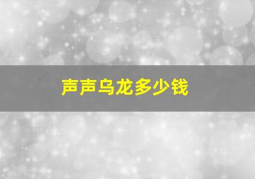 声声乌龙多少钱