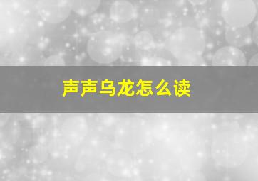 声声乌龙怎么读