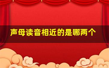 声母读音相近的是哪两个