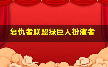 复仇者联盟绿巨人扮演者