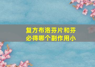 复方布洛芬片和芬必得哪个副作用小