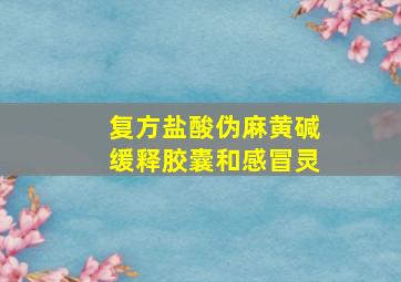 复方盐酸伪麻黄碱缓释胶囊和感冒灵