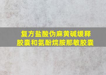 复方盐酸伪麻黄碱缓释胶囊和氨酚烷胺那敏胶囊