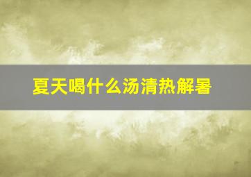 夏天喝什么汤清热解暑