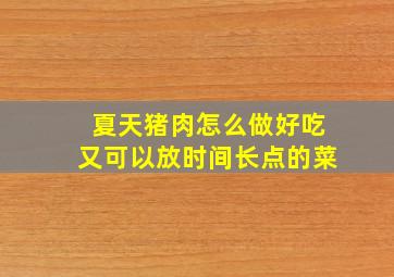 夏天猪肉怎么做好吃又可以放时间长点的菜