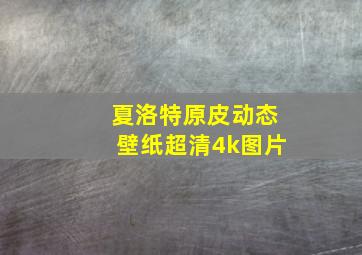 夏洛特原皮动态壁纸超清4k图片