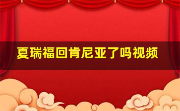 夏瑞福回肯尼亚了吗视频