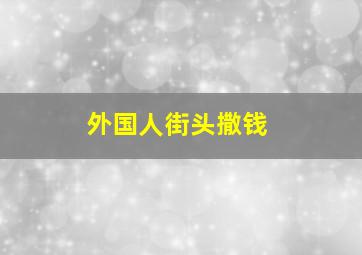 外国人街头撒钱