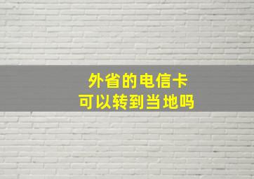 外省的电信卡可以转到当地吗