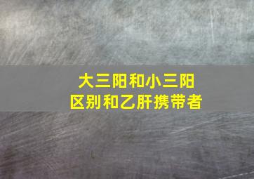 大三阳和小三阳区别和乙肝携带者