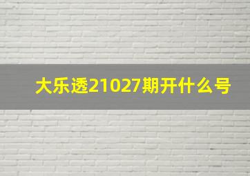 大乐透21027期开什么号