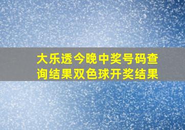 大乐透今晚中奖号码查询结果双色球开奖结果