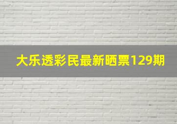 大乐透彩民最新晒票129期